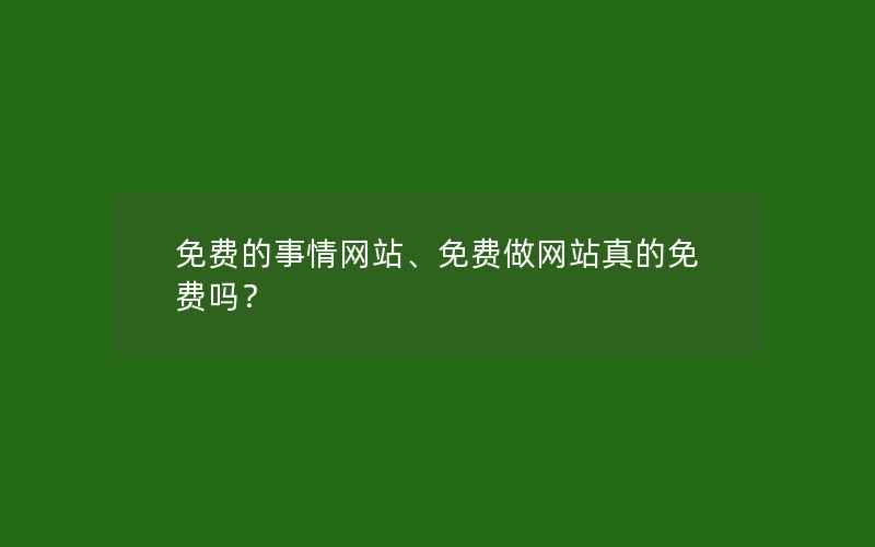 免费的事情网站、免费做网站真的免费吗？