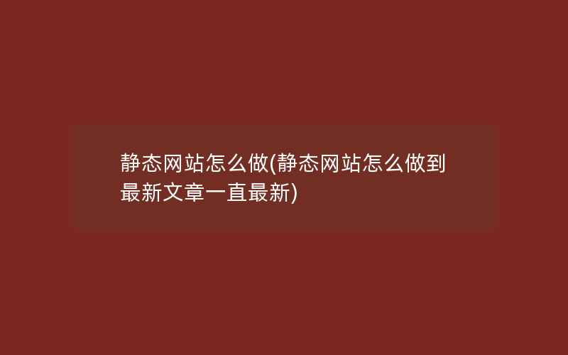 静态网站怎么做(静态网站怎么做到最新文章一直最新)