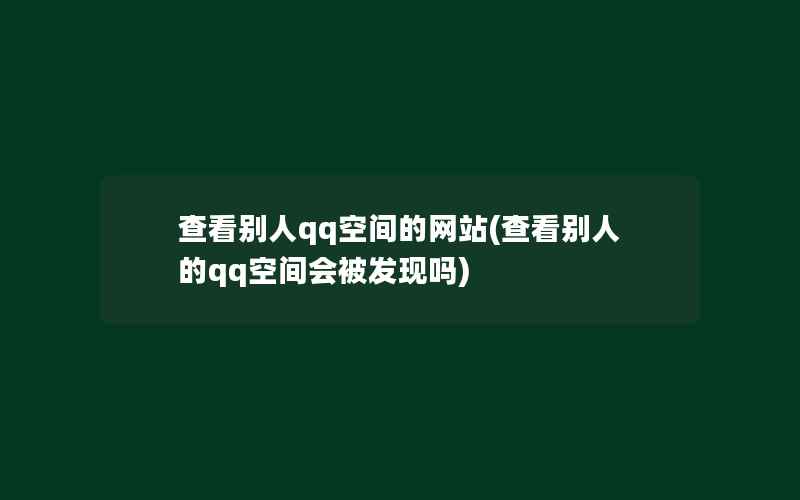 查看别人qq空间的网站(查看别人的qq空间会被发现吗)