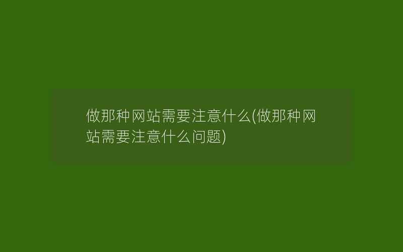 做那种网站需要注意什么(做那种网站需要注意什么问题)