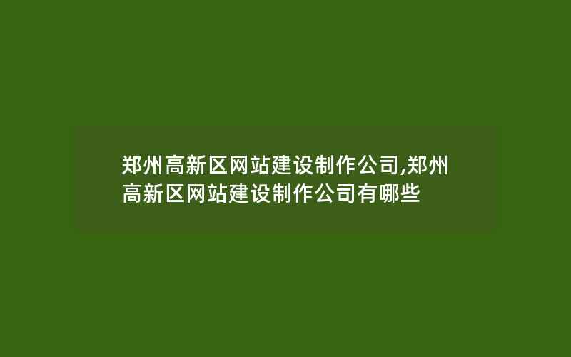 郑州高新区网站建设制作公司,郑州高新区网站建设制作公司有哪些