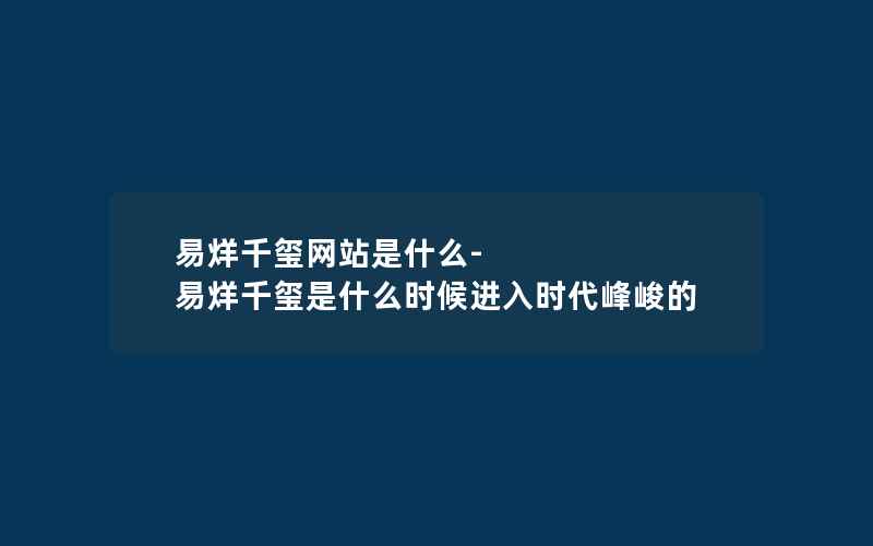 易烊千玺网站是什么-易烊千玺是什么时候进入时代峰峻的