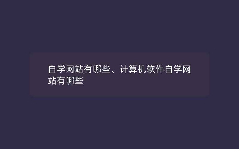 自学网站有哪些、计算机软件自学网站有哪些