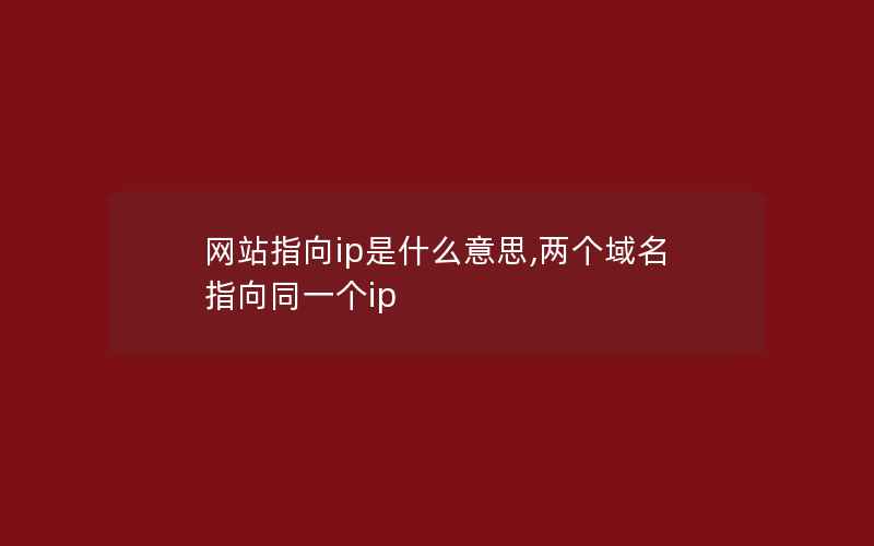 网站指向ip是什么意思,两个域名指向同一个ip