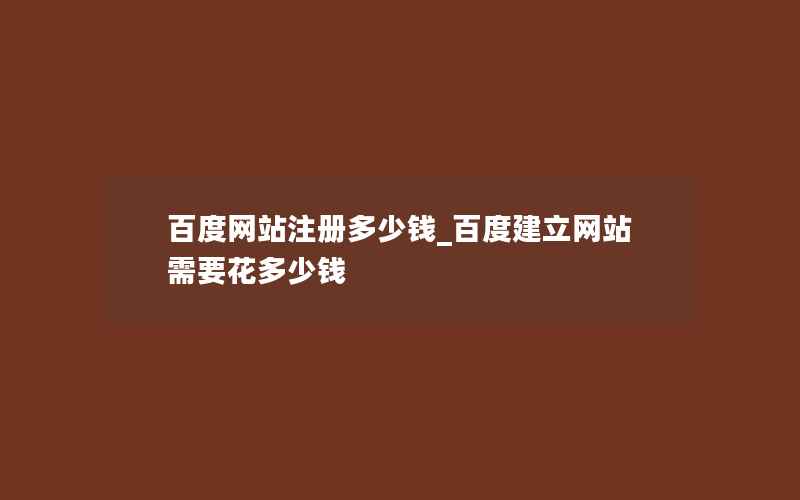 百度网站注册多少钱_百度建立网站需要花多少钱