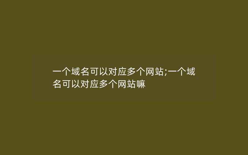 一个域名可以对应多个网站;一个域名可以对应多个网站嘛