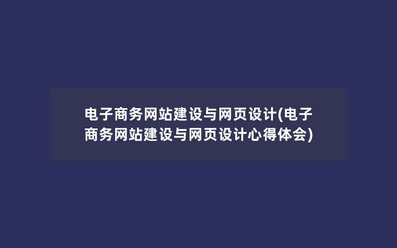 电子商务网站建设与网页设计(电子商务网站建设与网页设计心得体会)