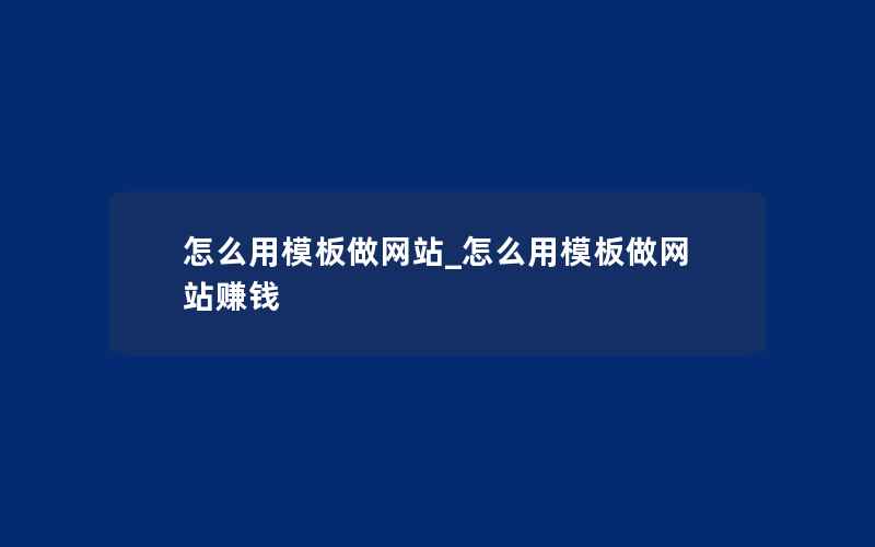 怎么用模板做网站_怎么用模板做网站赚钱