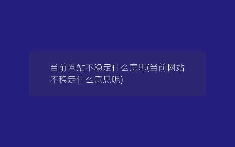 当前网站不稳定什么意思(当前网站不稳定什么意思呢)