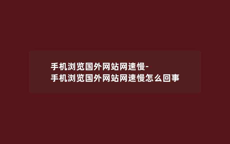 手机浏览国外网站网速慢-手机浏览国外网站网速慢怎么回事