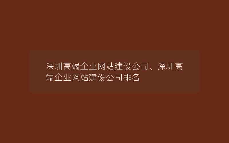 深圳高端企业网站建设公司、深圳高端企业网站建设公司排名