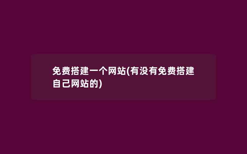 免费搭建一个网站(有没有免费搭建自己网站的)