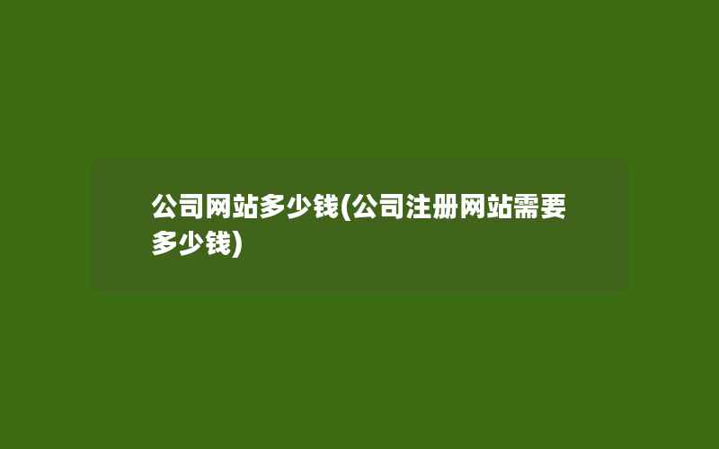 公司网站多少钱(公司注册网站需要多少钱)