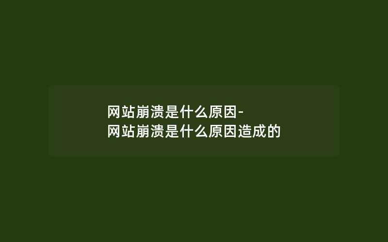 网站崩溃是什么原因-网站崩溃是什么原因造成的