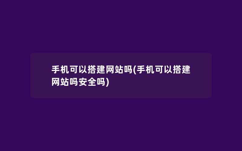 手机可以搭建网站吗(手机可以搭建网站吗安全吗)