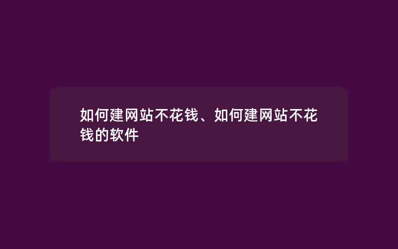 如何建网站不花钱、如何建网站不花钱的软件