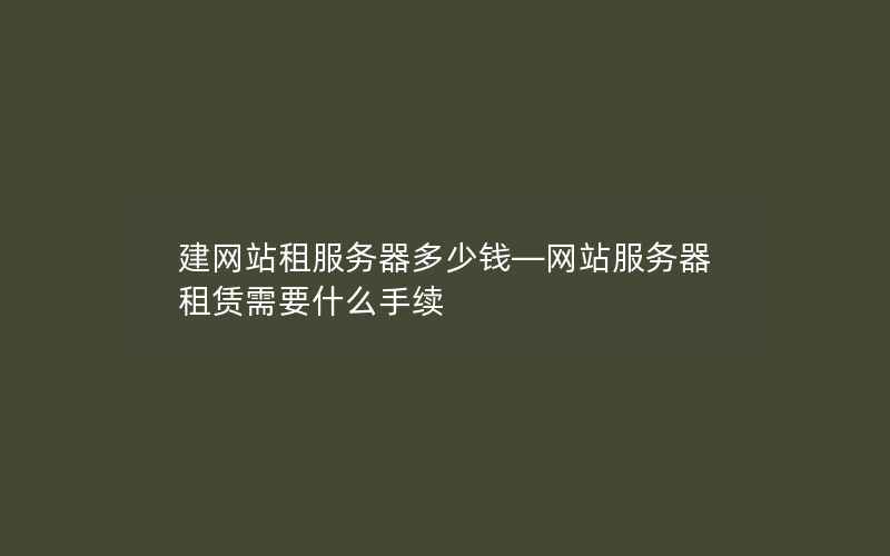 建网站租服务器多少钱—网站服务器租赁需要什么手续