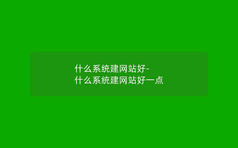 什么系统建网站好-什么系统建网站好一点