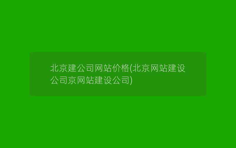 北京建公司网站价格(北京网站建设公司京网站建设公司)