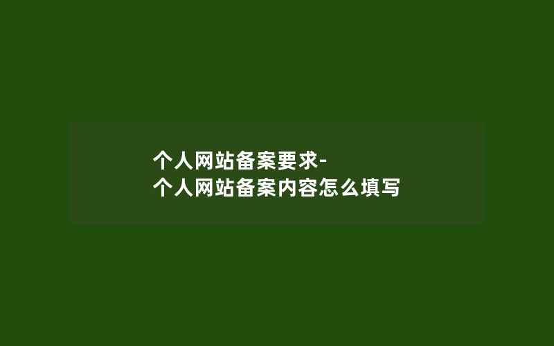 个人网站备案要求-个人网站备案内容怎么填写