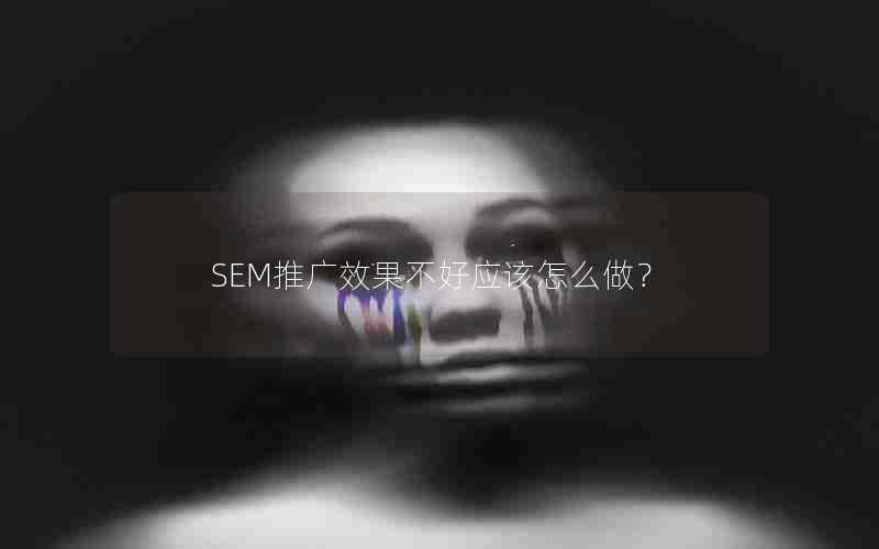 SEM推广效果不好应该怎么做？