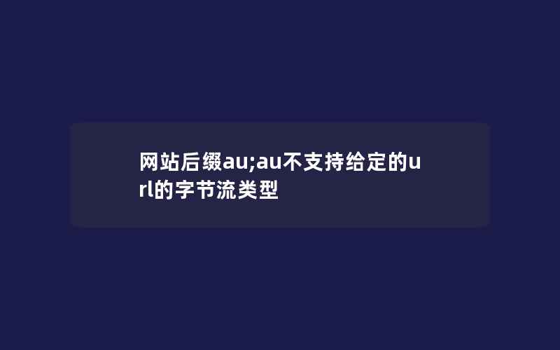 网站后缀au;au不支持给定的url的字节流类型