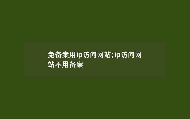 免备案用ip访问网站;ip访问网站不用备案