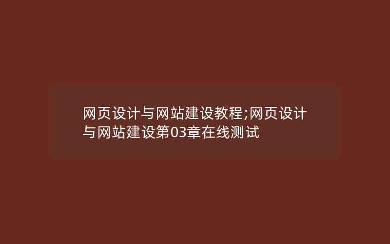 网页设计与网站建设教程;网页设计与网站建设第03章在线测试