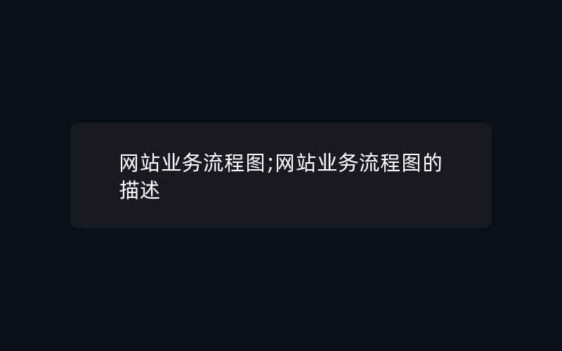 网站业务流程图;网站业务流程图的描述