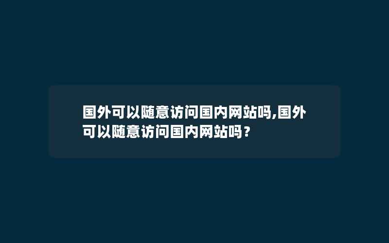 国外可以随意访问国内网站吗,国外可以随意访问国内网站吗？