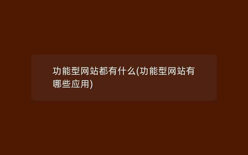 功能型网站都有什么(功能型网站有哪些应用)