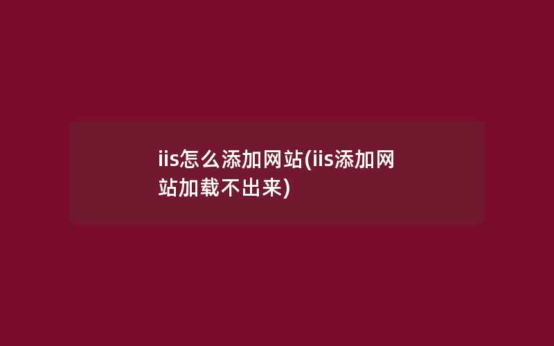 iis怎么添加网站(iis添加网站加载不出来)