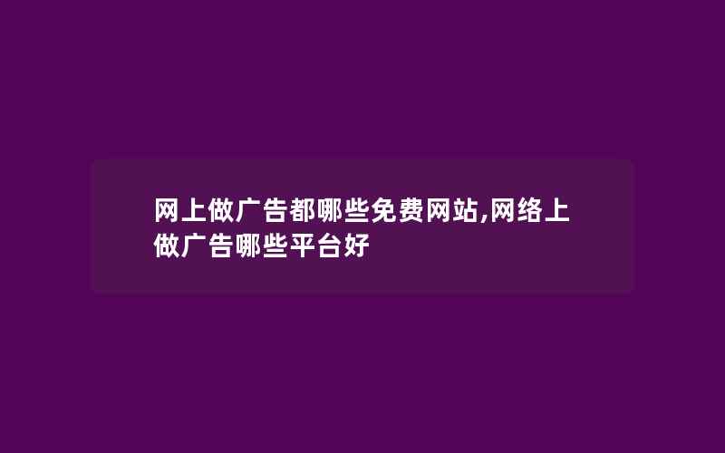 网上做广告都哪些免费网站,网络上做广告哪些平台好