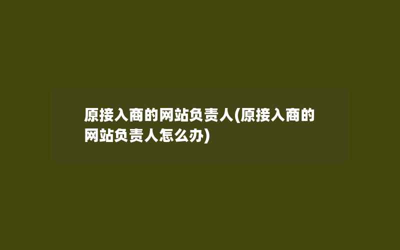 原接入商的网站负责人(原接入商的网站负责人怎么办)