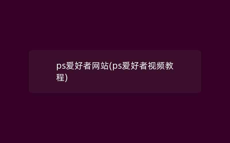 ps爱好者网站(ps爱好者视频教程)