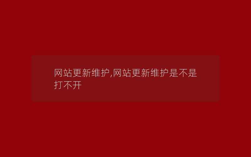 网站更新维护,网站更新维护是不是打不开