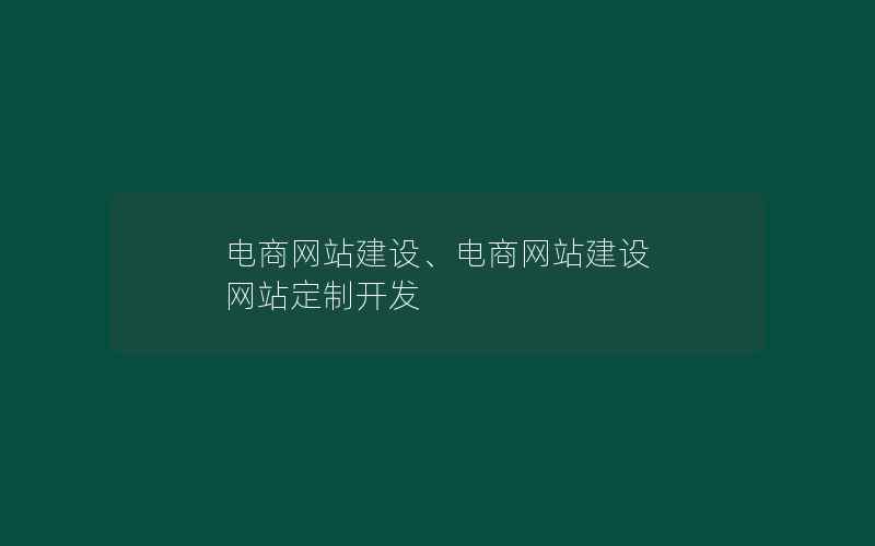 电商网站建设、电商网站建设 网站定制开发