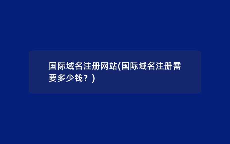 国际域名注册网站(国际域名注册需要多少钱？)