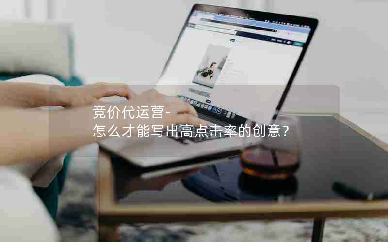 竞价代运营-怎么才能写出高点击率的创意？