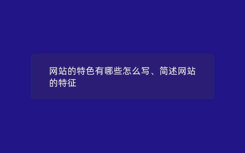 网站的特色有哪些怎么写、简述网站的特征