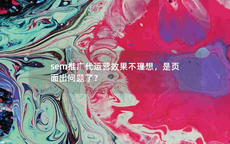 sem推广代运营效果不理想，是页面出问题了？