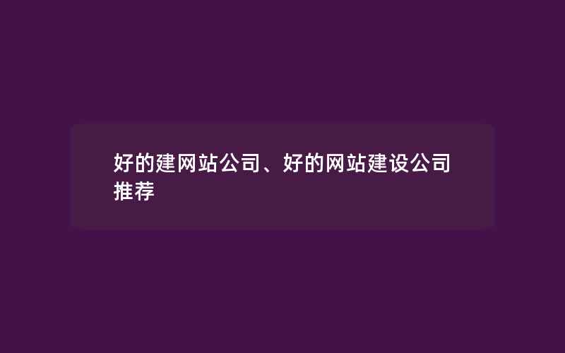 好的建网站公司、好的网站建设公司推荐