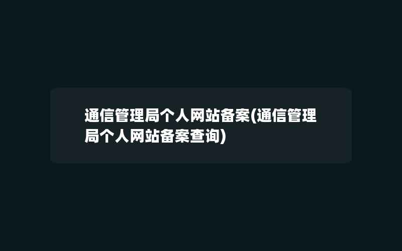 通信管理局个人网站备案(通信管理局个人网站备案查询)