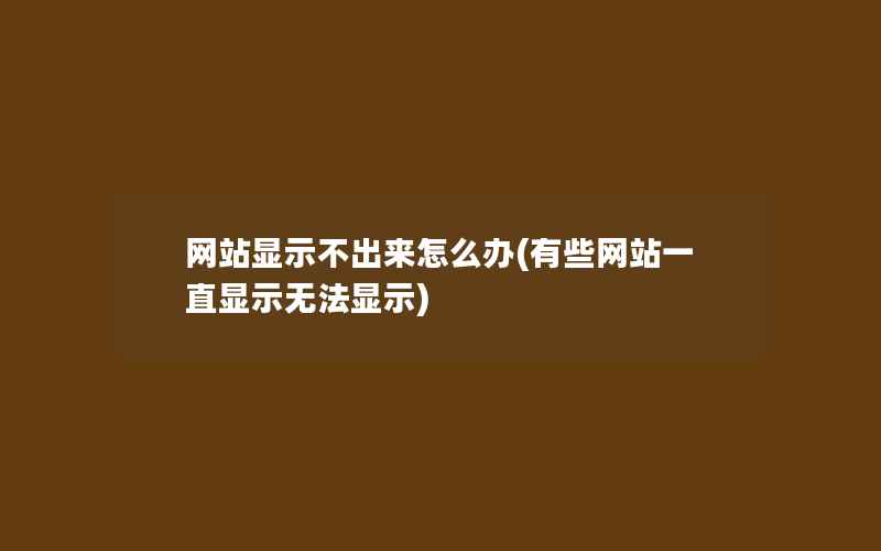 网站显示不出来怎么办(有些网站一直显示无法显示)