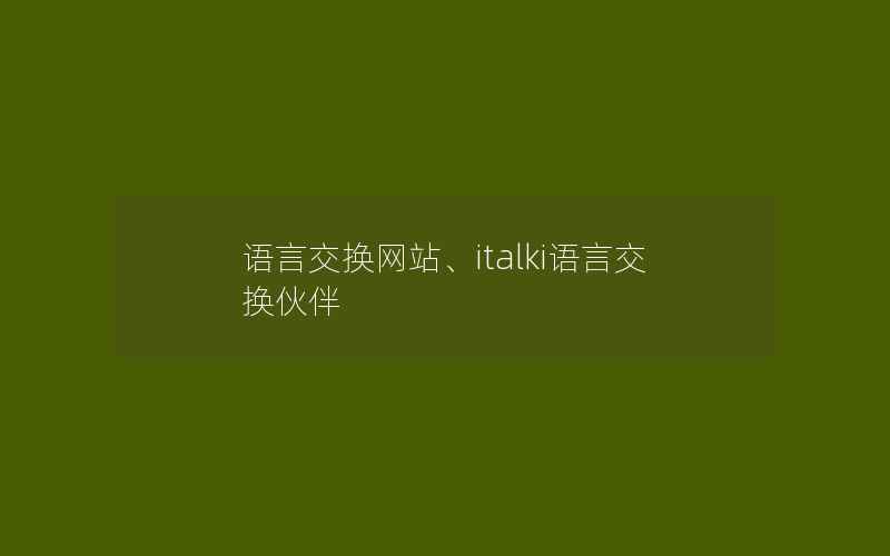 语言交换网站、italki语言交换伙伴