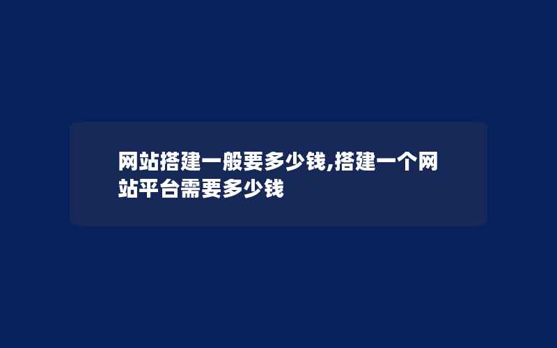 网站搭建一般要多少钱,搭建一个网站平台需要多少钱