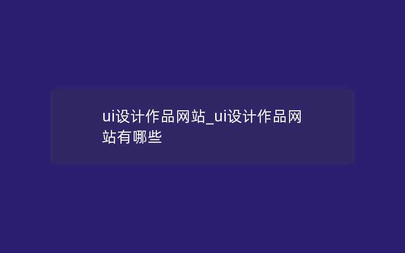 ui设计作品网站_ui设计作品网站有哪些