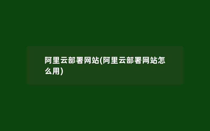 阿里云部署网站(阿里云部署网站怎么用)