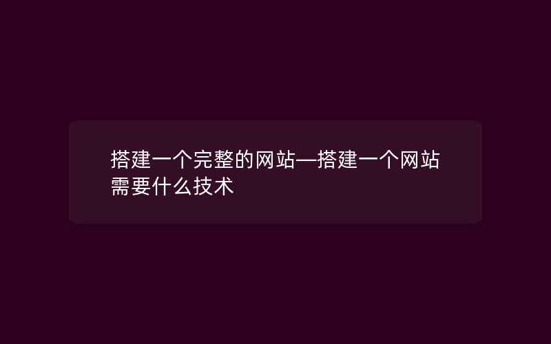 搭建一个完整的网站—搭建一个网站需要什么技术