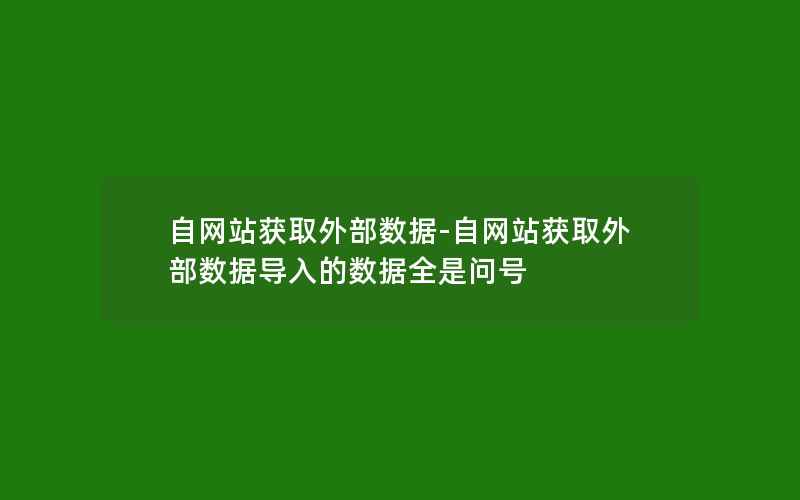 自网站获取外部数据-自网站获取外部数据导入的数据全是问号